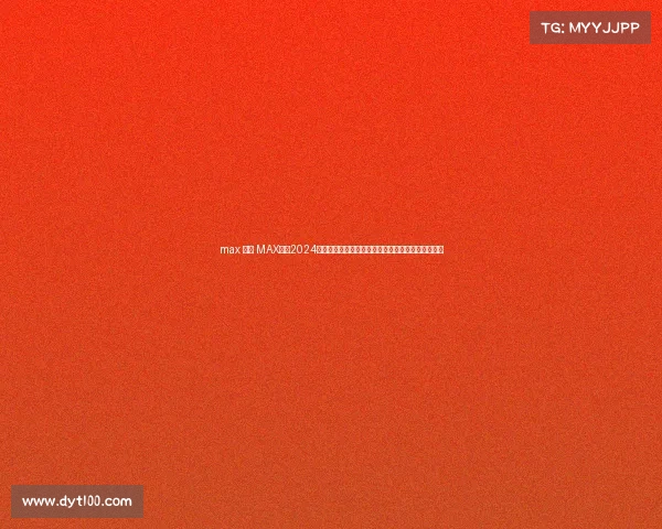 max 赛事 MAX赛事2024全球巅峰对决火热开启，顶尖选手汇聚共创荣耀时刻