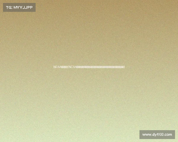 NCAA直播赛事(NCAA大学体育直播赛事激情开战全程精彩直击大学生运动员拼搏球迷不容错过) NCAA直播赛事(NCAA大学体育直播赛事激情开战全程精彩直击大学生运动员拼搏球迷不容错过)